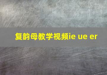 复韵母教学视频ie ue er